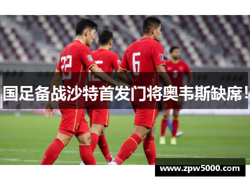 国足备战沙特首发门将奥韦斯缺席！