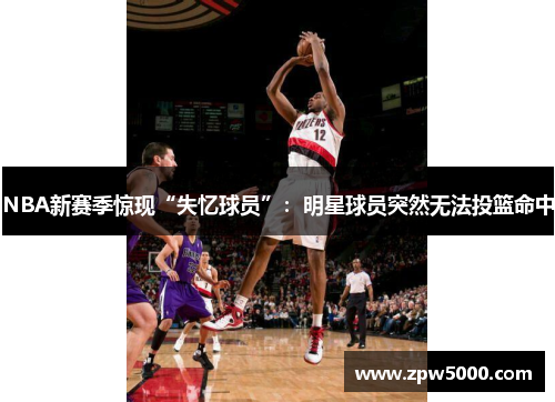 NBA新赛季惊现“失忆球员”：明星球员突然无法投篮命中